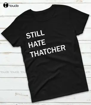 Тениска Still Hate Thatcher - Anti-Тори Conservative Top Tee, Тениска На Поръчка Тениска За тийнейджъри Aldult, Унисекс Фланелка С Дигитален Печат